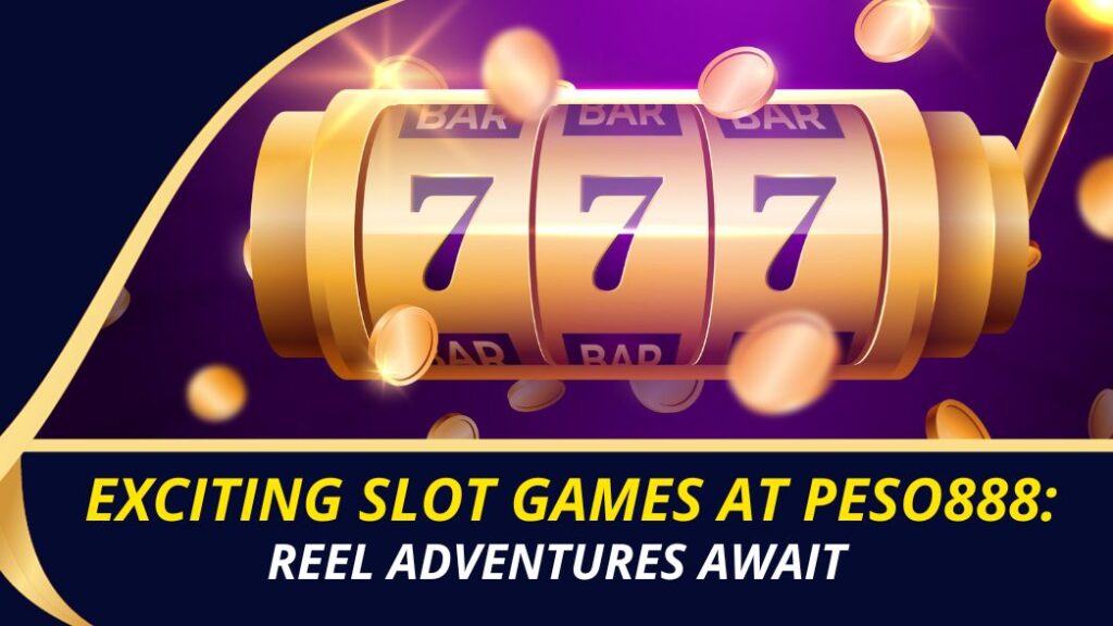 exciting slot games at Peso888: reel adventures await